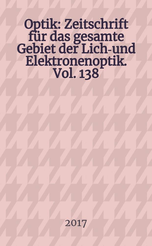 Optik : Zeitschrift für das gesamte Gebiet der Licht- und Elektronenoptik. Vol. 138