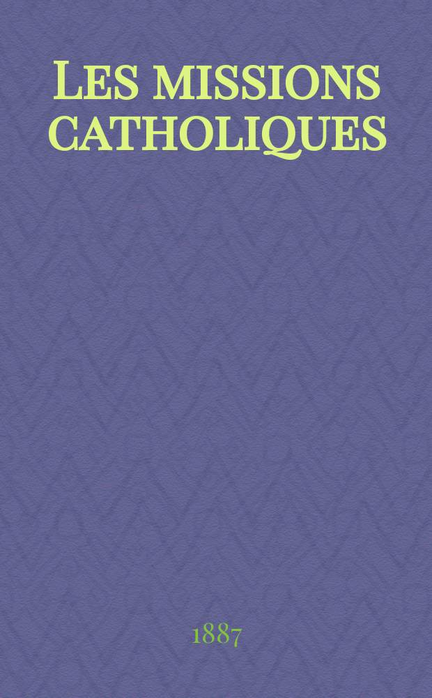 Les missions catholiques : bulletin hebdomadaire illustré de l'œuvre de la propagation de la foi. A. 19 1887, № 921