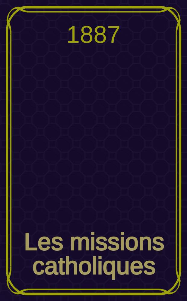Les missions catholiques : bulletin hebdomadaire illustré de l'œuvre de la propagation de la foi. A. 19 1887, № 927