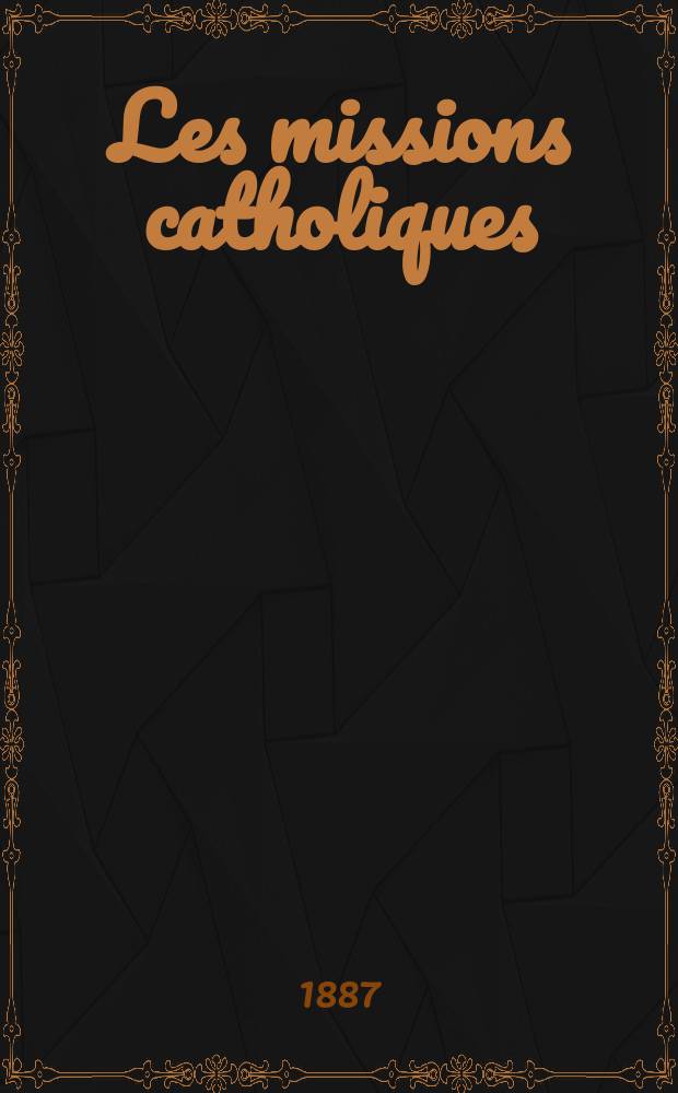 Les missions catholiques : bulletin hebdomadaire illustré de l'œuvre de la propagation de la foi. A. 19 1887, № 933