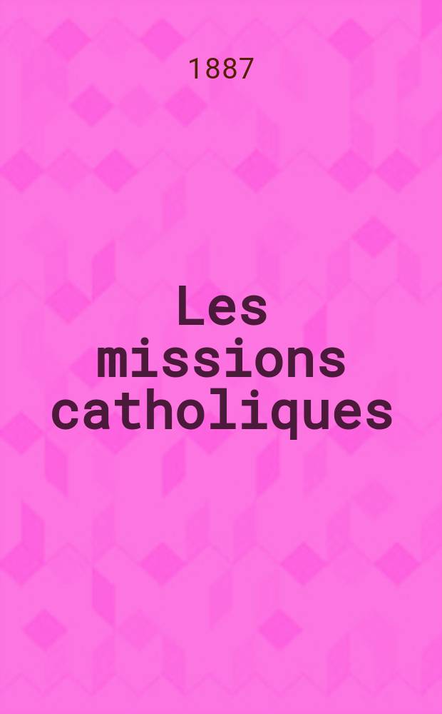 Les missions catholiques : bulletin hebdomadaire illustré de l'œuvre de la propagation de la foi. A. 19 1887, № 940