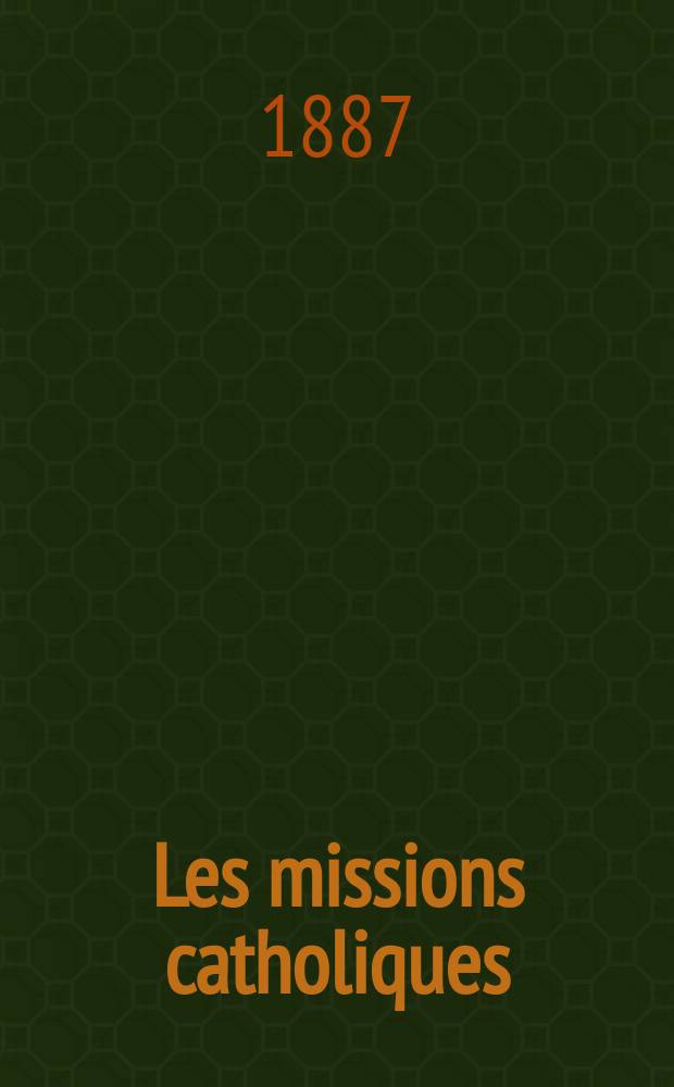 Les missions catholiques : bulletin hebdomadaire illustré de l'œuvre de la propagation de la foi. A. 19 1887, № 945