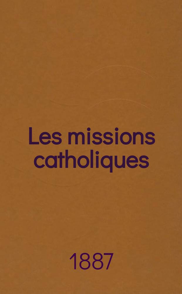 Les missions catholiques : bulletin hebdomadaire illustré de l'œuvre de la propagation de la foi. A. 19 1887, № 956