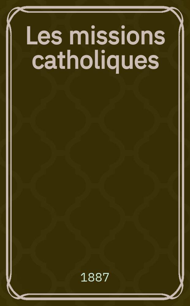 Les missions catholiques : bulletin hebdomadaire illustré de l'œuvre de la propagation de la foi. A. 19 1887, № 961