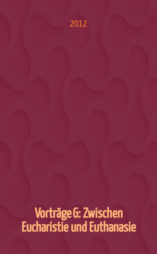 Vorträge G : Zwischen Eucharistie und Euthanasie