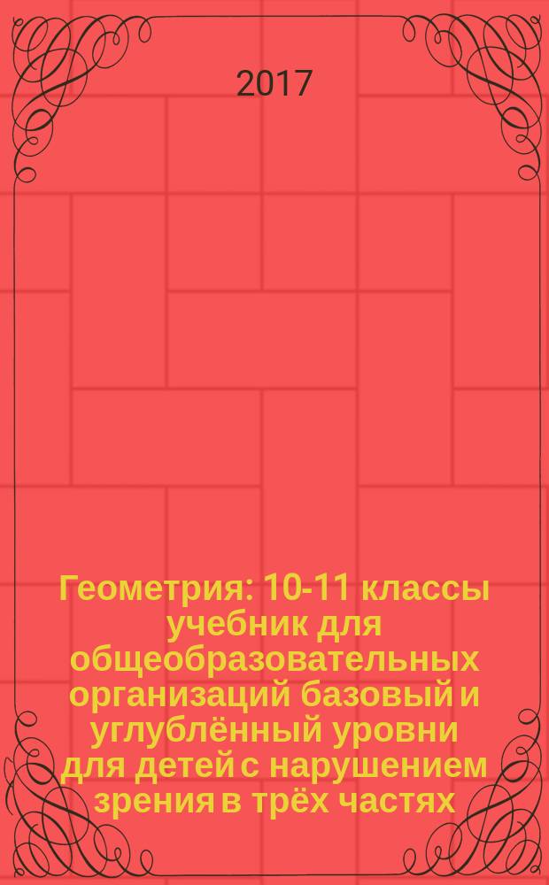 Геометрия : 10-11 классы учебник для общеобразовательных организаций базовый и углублённый уровни [для детей с нарушением зрения] в трёх частях. Ч. 1