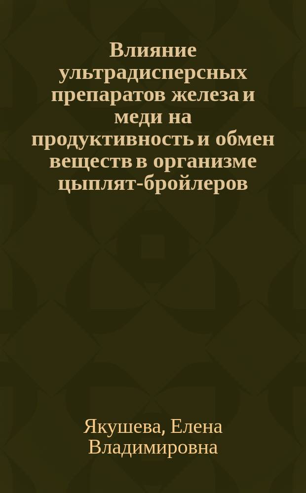 Влияние ультрадисперсных препаратов железа и меди на продуктивность и обмен веществ в организме цыплят-бройлеров : автореферат дис. на соиск. уч. степ. кандидата биологических наук : специальность 06.02.08 <Кормопроизводство, кормление сельскохозяйственных животных и технология кормов>