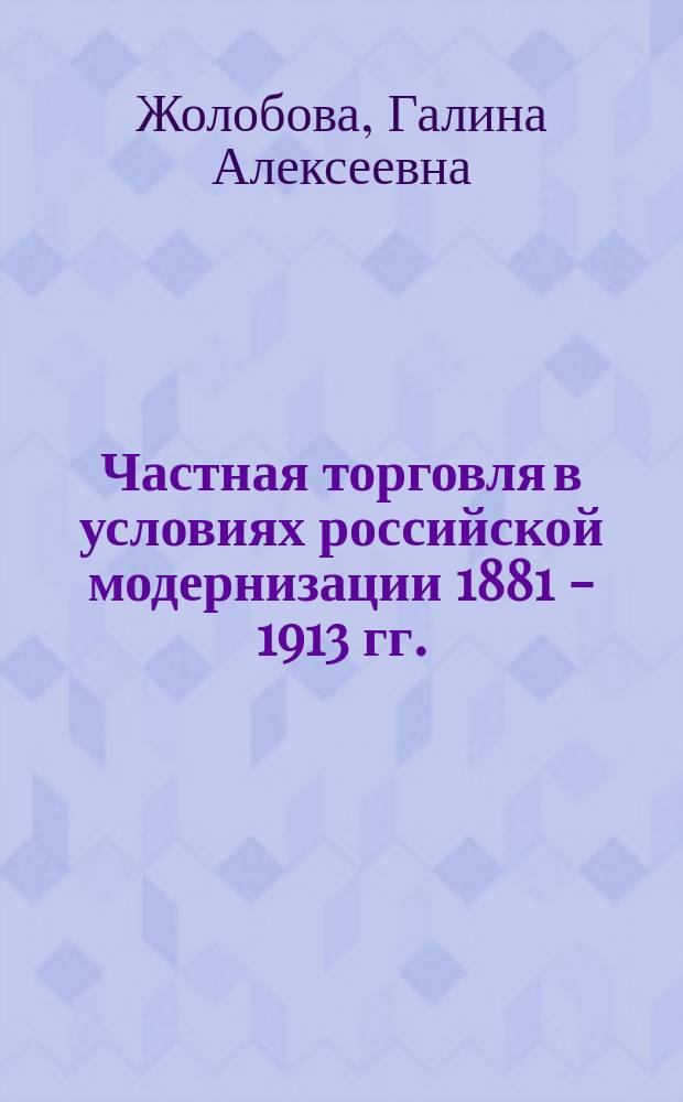 Частная торговля в условиях российской модернизации 1881 - 1913 гг.(механизм правового регулирования отраслей) : автореферат дис. на соиск. уч. степ. доктора юридических наук : специальность 12.00.01 <Теория и история права и государства; история учений о праве и государстве>
