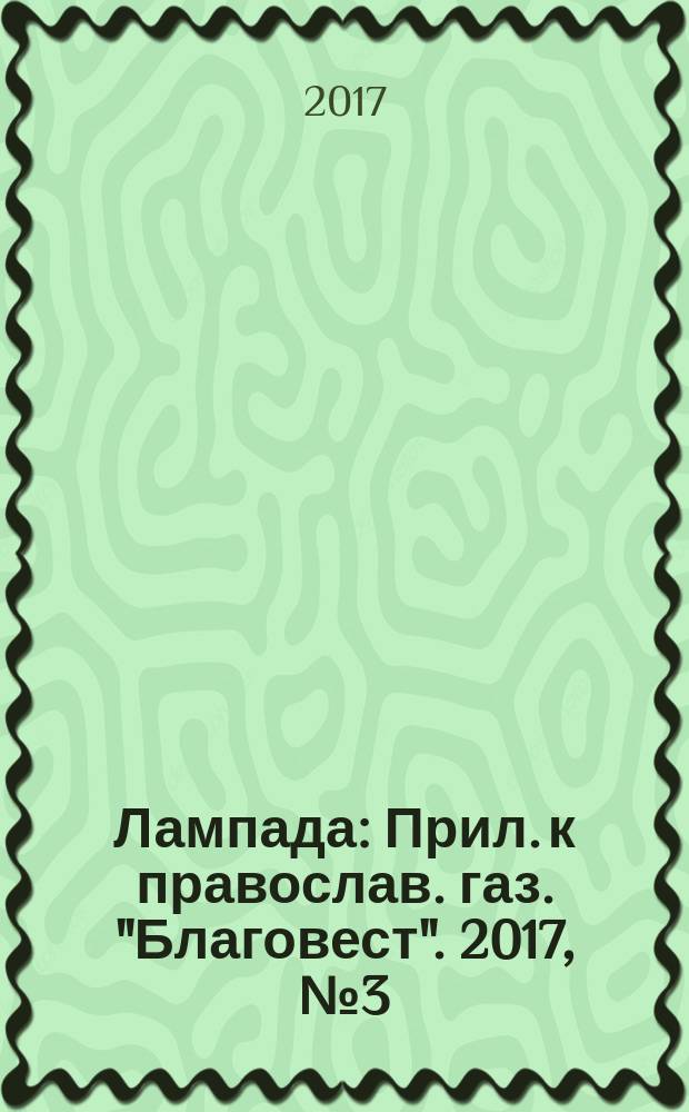 Лампада : Прил. к православ. газ. "Благовест". 2017, № 3 (219)