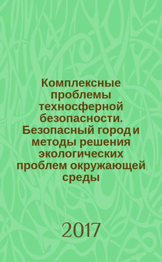 Комплексные проблемы техносферной безопасности. Безопасный город и методы решения экологических проблем окружающей среды : материалы XIII научно-практической конференции ["Комплексные проблемы техносферной безопасности"], посвящённой 85-летию гражданской обороны России и Году Экологии в России (г. Воронеж, 16-17 марта 2017 г.). Ч. 1