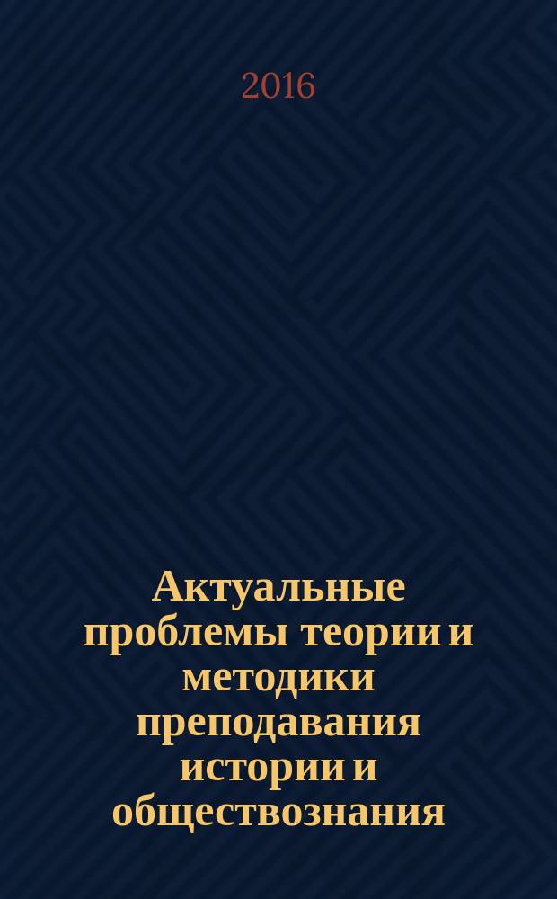 Актуальные проблемы теории и методики преподавания истории и обществознания: к 70-летию исторического факультета Псковского государственного университета : сборник материалов III международной научно-практической конференции, 19 декабря 2015 года