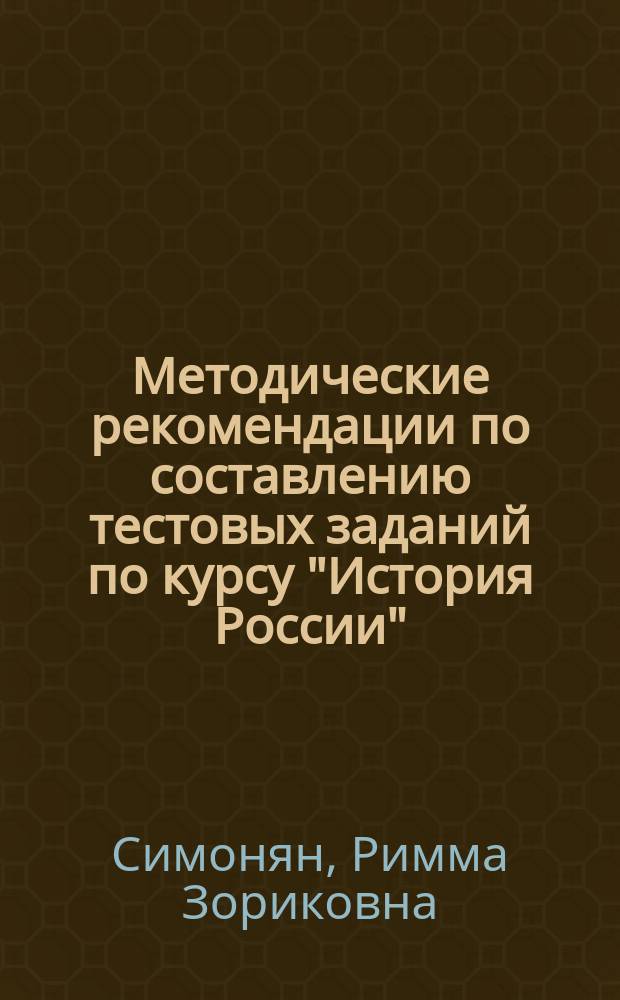 Методические рекомендации по составлению тестовых заданий по курсу "История России" : учебное пособие для студентов неисторических специальностей