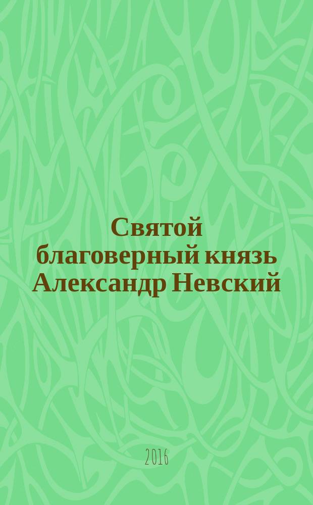 Святой благоверный князь Александр Невский: история и современность : материалы VII международных Александро-Невских чтений, 15-16 июня 2016 г