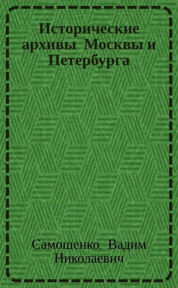 Исторические архивы Москвы и Петербурга (XVIII - нач. XX вв.) : монография