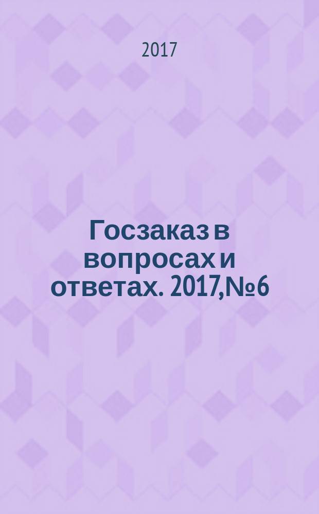 Госзаказ в вопросах и ответах. 2017, № 6