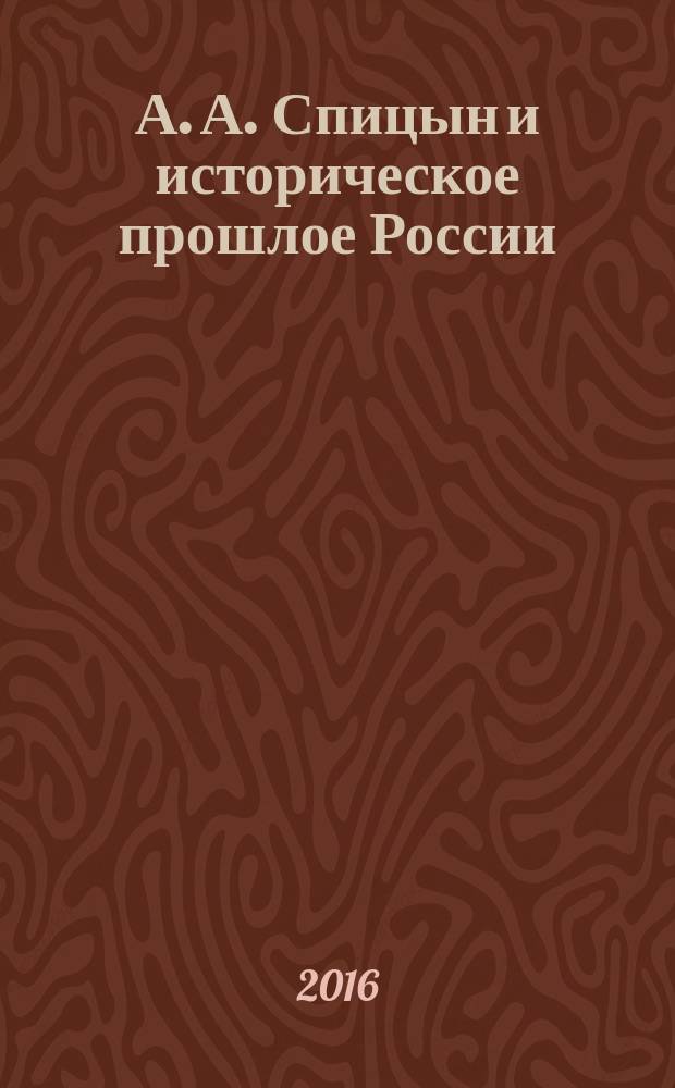 А. А. Спицын и историческое прошлое России : материалы всероссийской научно-практической конференции (Киров, 12 сентября 2016 года)