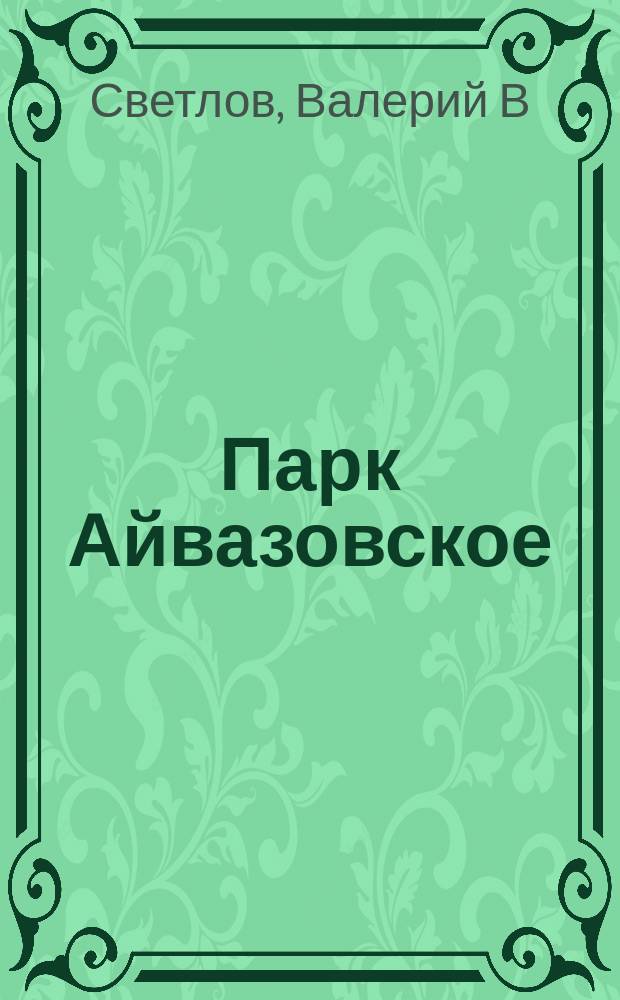 Парк Айвазовское : ваш путеводитель в мир прекрасного
