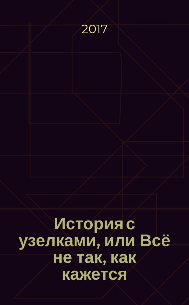 История с узелками, или Всё не так, как кажется : сборник