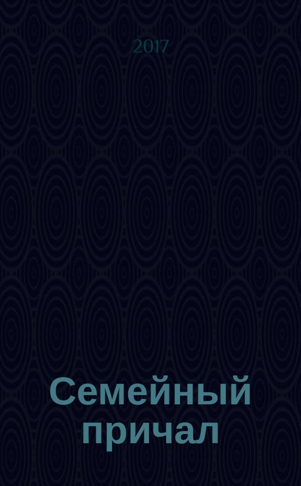 Семейный причал : журнал для тех, кто любит детей приложение к еженедельной областной общественно-политической газете "Тамбовский курьер". 2017, № 1