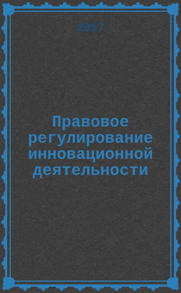 Правовое регулирование инновационной деятельности : курс лекций для студентов всех форм обучения по направлению 40.03.01 - Юриспруденция
