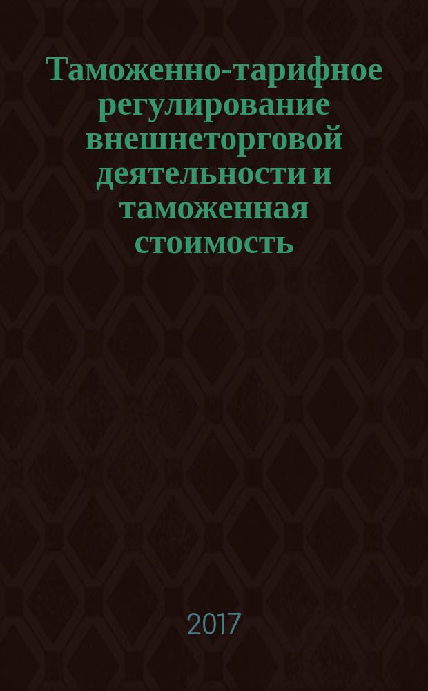 Таможенно-тарифное регулирование внешнеторговой деятельности и таможенная стоимость : учебное пособие для слушателей ИДОПиПК и факультетов повышения квалификации филиалов Российской таможенной академии