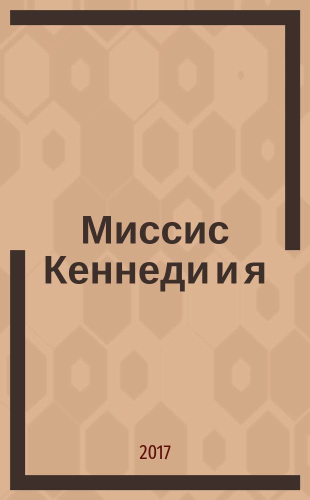 Миссис Кеннеди и я : откровенный рассказ телохранителя первой леди