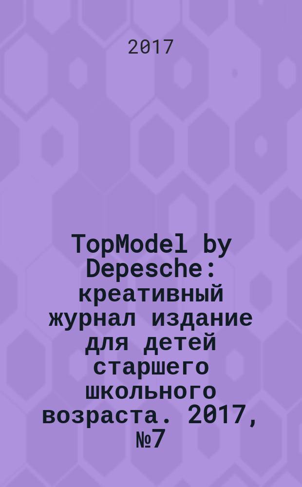 TopModel by Depesche : креативный журнал издание для детей старшего школьного возраста. 2017, № 7 (43)