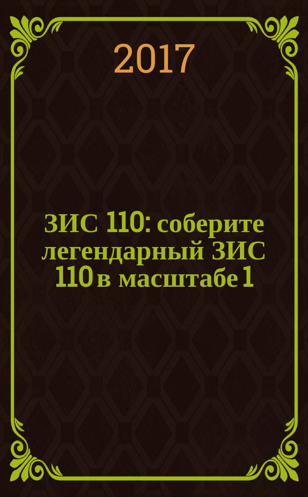 ЗИС 110 : соберите легендарный ЗИС 110 в масштабе 1:8 еженедельное издание. № 70