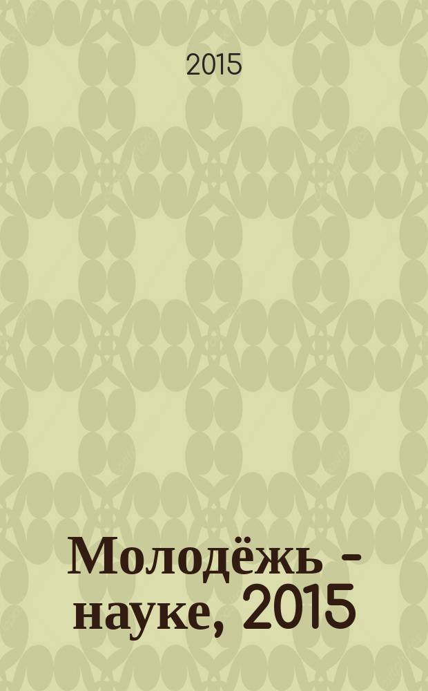 Молодёжь - науке, 2015 : материалы молодежных научно-практической конференций Псковского государственного университета по итогам научно-исследовательской работы в 2014/2015 учебном году. Т. 5