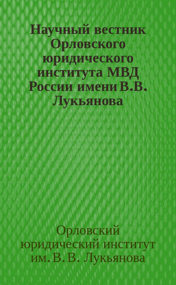 Научный вестник Орловского юридического института МВД России имени В.В. Лукьянова : периодическое печатное научное издание - журнал