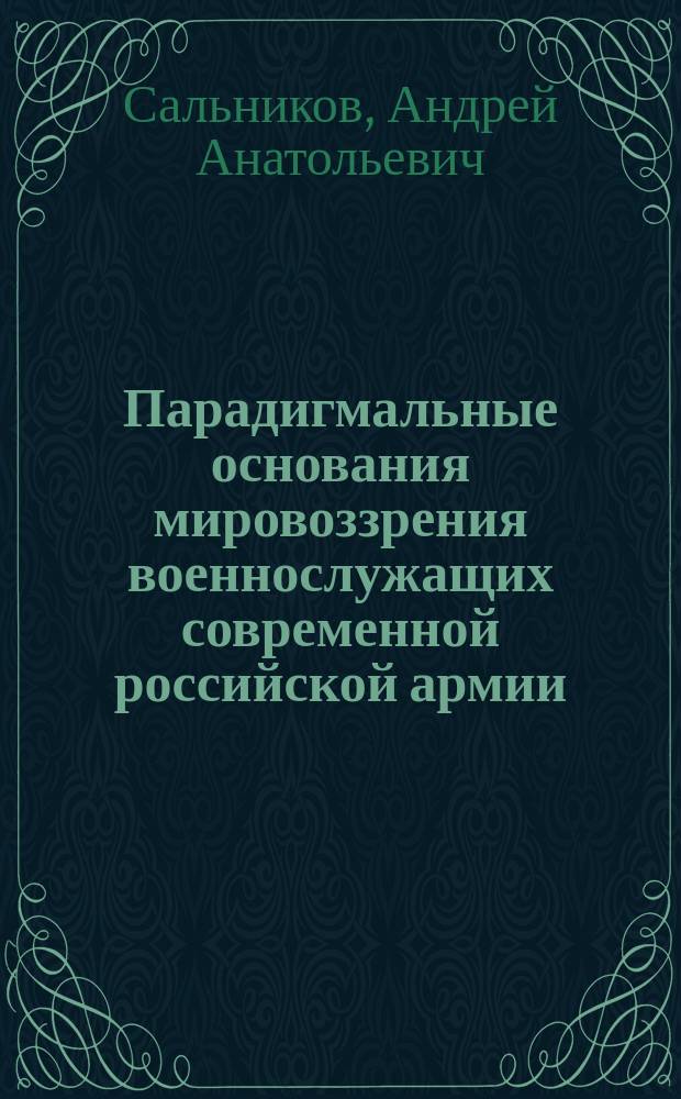 Парадигмальные основания мировоззрения военнослужащих современной российской армии : автореферат дис. на соиск. уч. степ. кандидата философских наук : специальность 09.00.11 <Социальная философия>