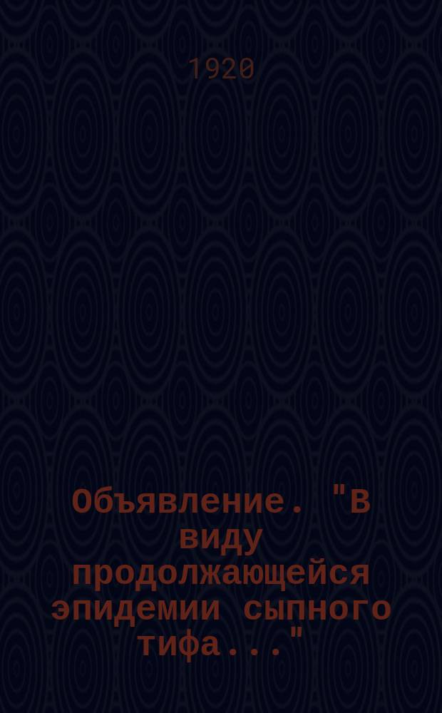 Объявление. "В виду продолжающейся эпидемии сыпного тифа..." : листовка