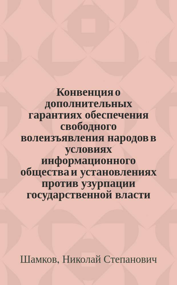 Конвенция о дополнительных гарантиях обеспечения свободного волеизъявления народов в условиях информационного общества и установлениях против узурпации государственной власти, злоупотребления властными полномочиями : проект