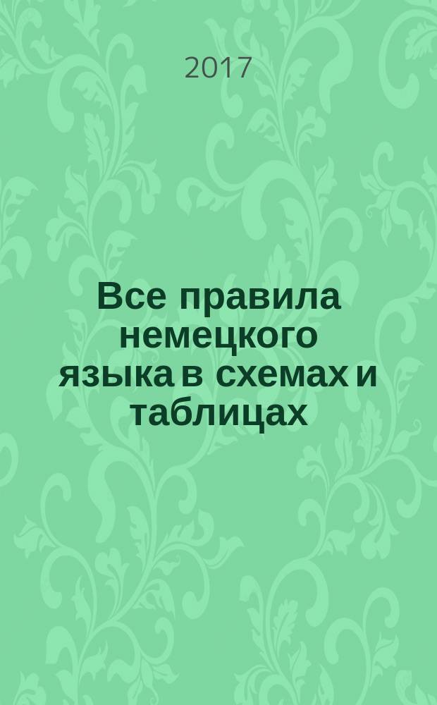 Все правила немецкого языка в схемах и таблицах : для младшего школьного возраста
