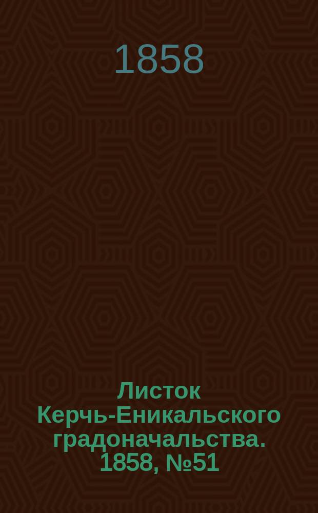 Листок Керчь-Еникальского градоначальства. 1858, № 51 (21 дек.)