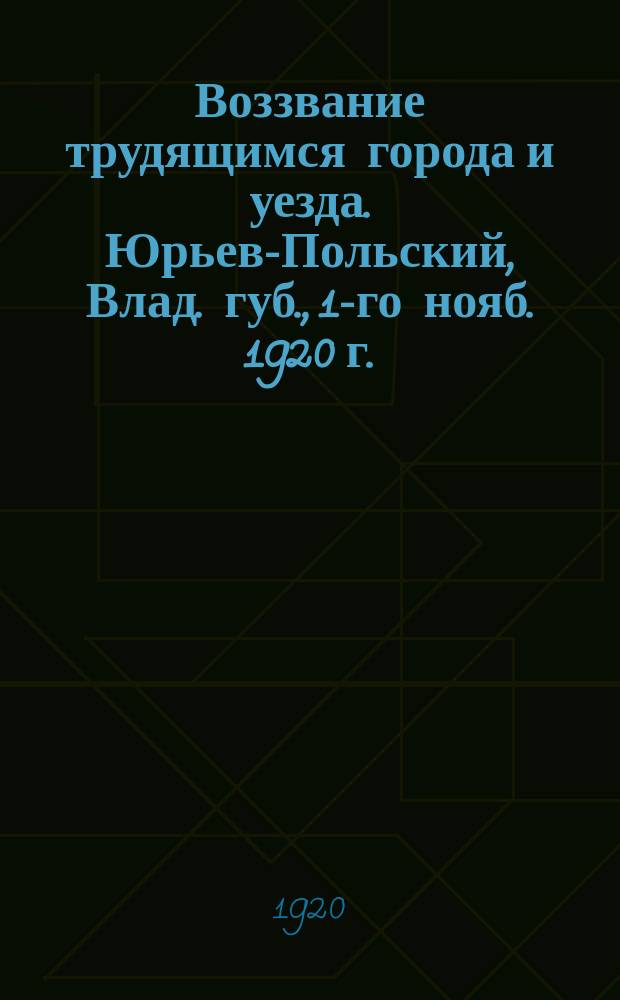 Воззвание трудящимся города и уезда. Юрьев-Польский, Влад. губ., 1-го нояб. 1920 г.: [О борьбе с распространителями ложных слухов : листовка