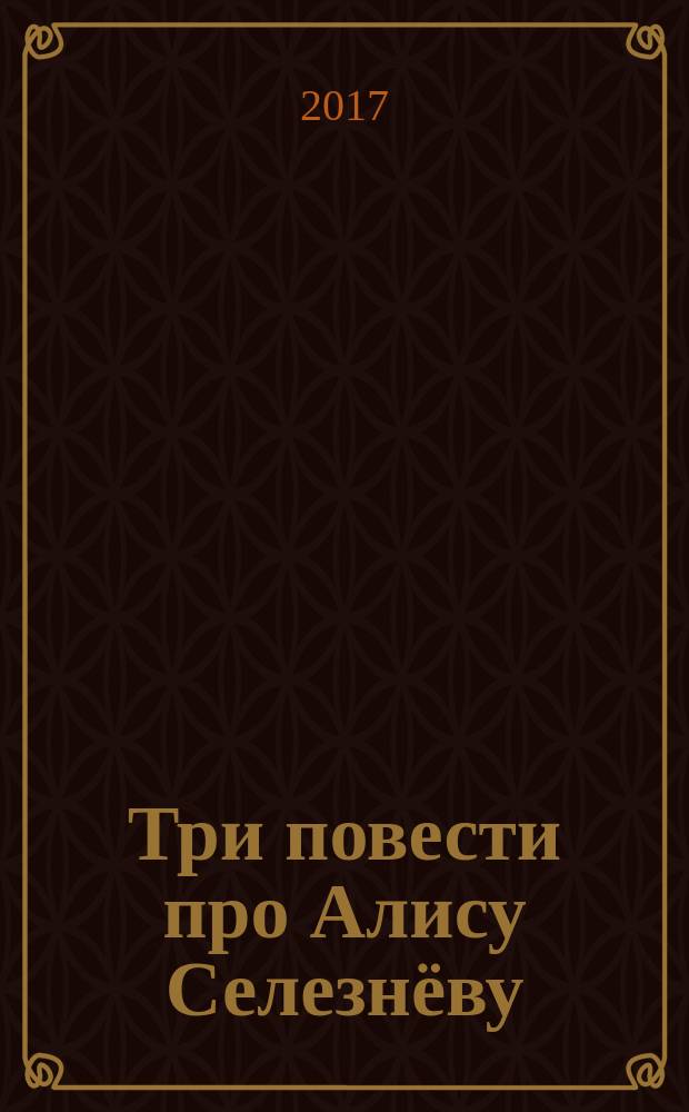 Три повести про Алису Селезнёву : фантастическая повесть : для детей среднего школьного возраста