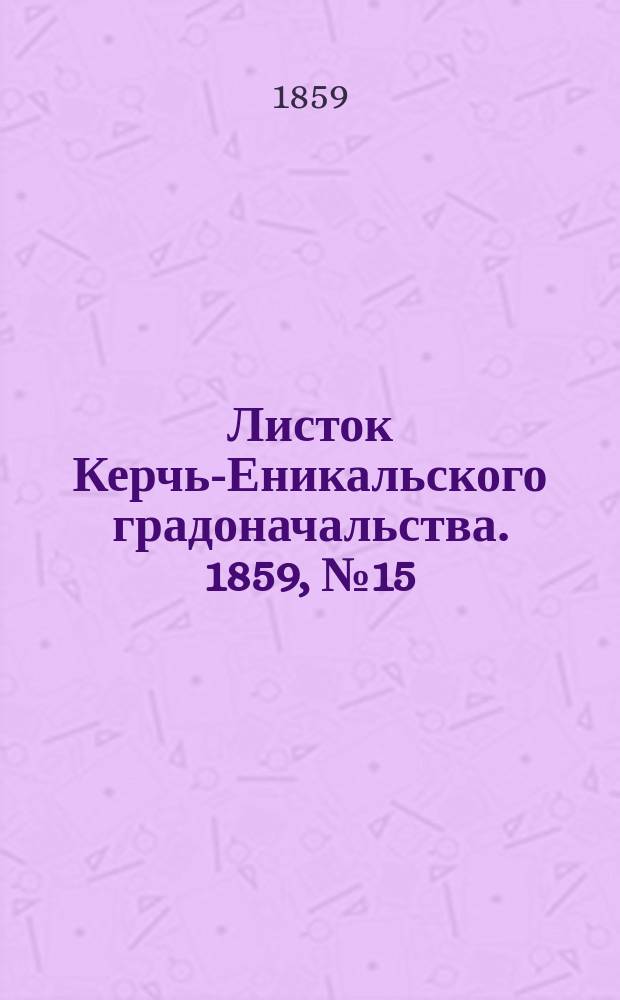 Листок Керчь-Еникальского градоначальства. 1859, № 15 (12 апр.)