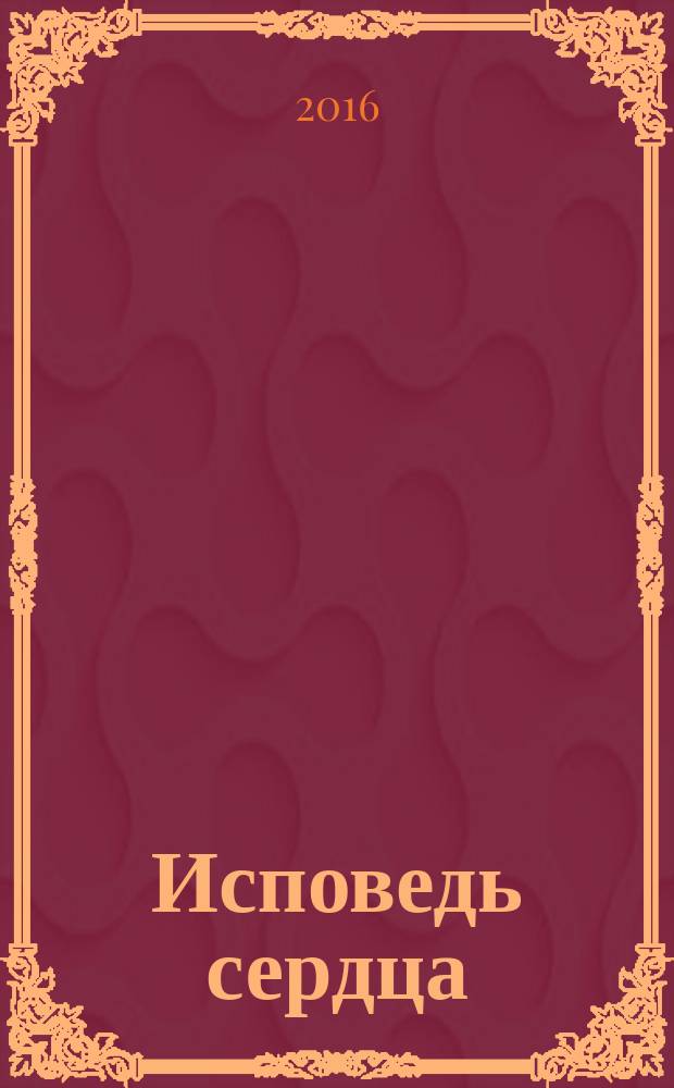Исповедь сердца : посвящается всем женщинам : март 2014 г. - ноябрь 2015 г. : сборник стихотворений