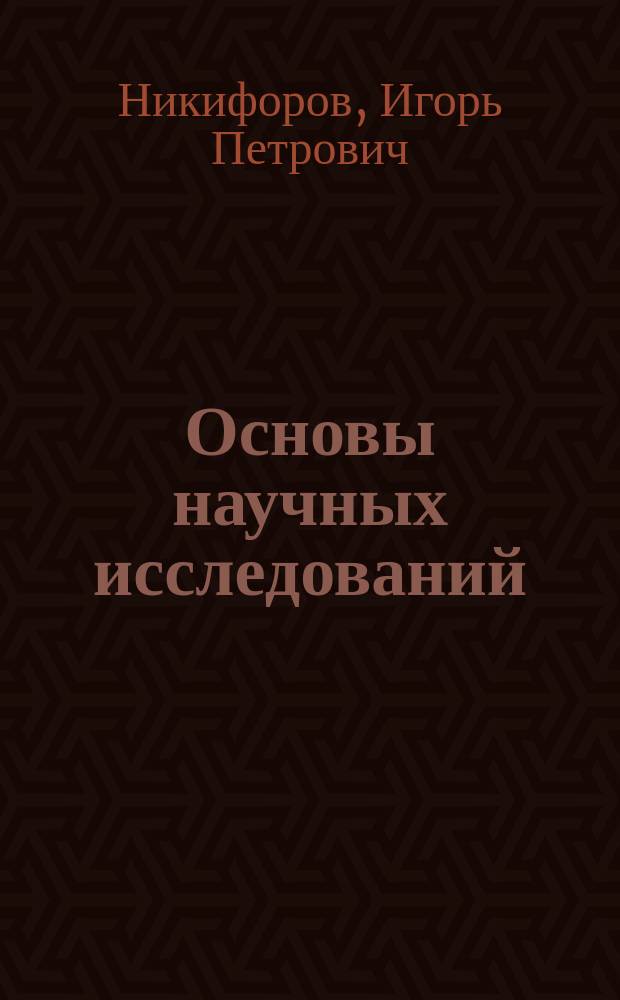 Основы научных исследований : учебное пособие : для студентов, обучающихся по направлению подготовки 15.03.05 - Конструкторско-технологическое обеспечение машиностроительных производств