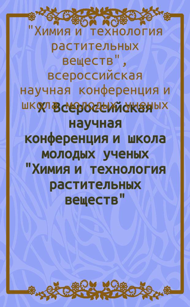 X Всероссийская научная конференция и школа молодых ученых "Химия и технология растительных веществ", 5 июня - 9 июня 2017 г., Казань : тезисы докладов