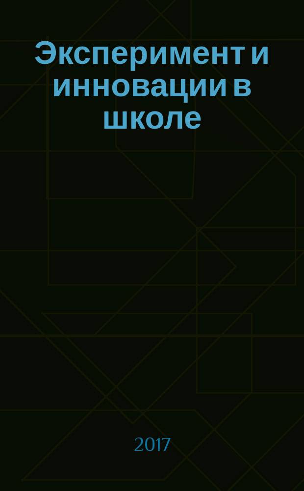 Эксперимент и инновации в школе : журнал для учителей, педагогов, воспитателей инновационных школ. 2017, № 3 (51)