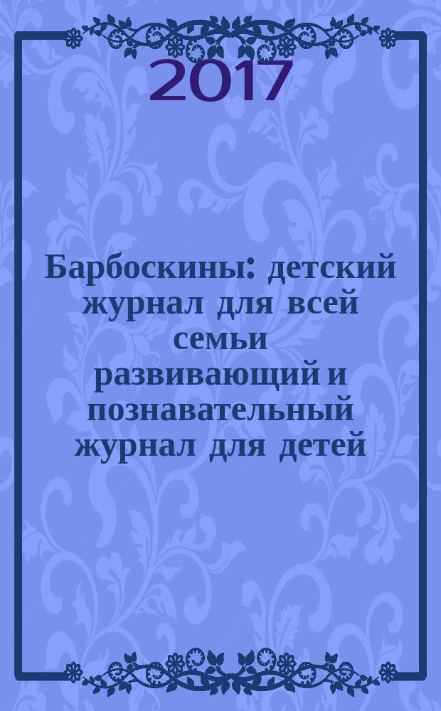 Барбоскины : детский журнал для всей семьи развивающий и познавательный журнал для детей, не достигших возраста шести лет. 2017, № 7 (9)
