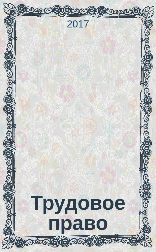 Трудовое право : Ежекварт. практ. журн. 2017, № 3 (201)