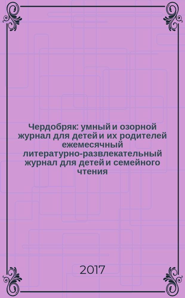 Чердобряк : умный и озорной журнал для детей и их родителей ежемесячный литературно-развлекательный журнал для детей и семейного чтения. 2017, № 2 (15)