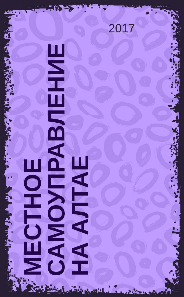 Местное самоуправление на Алтае : краевой информационно-аналитический журнал. 2017, № 4 (85)
