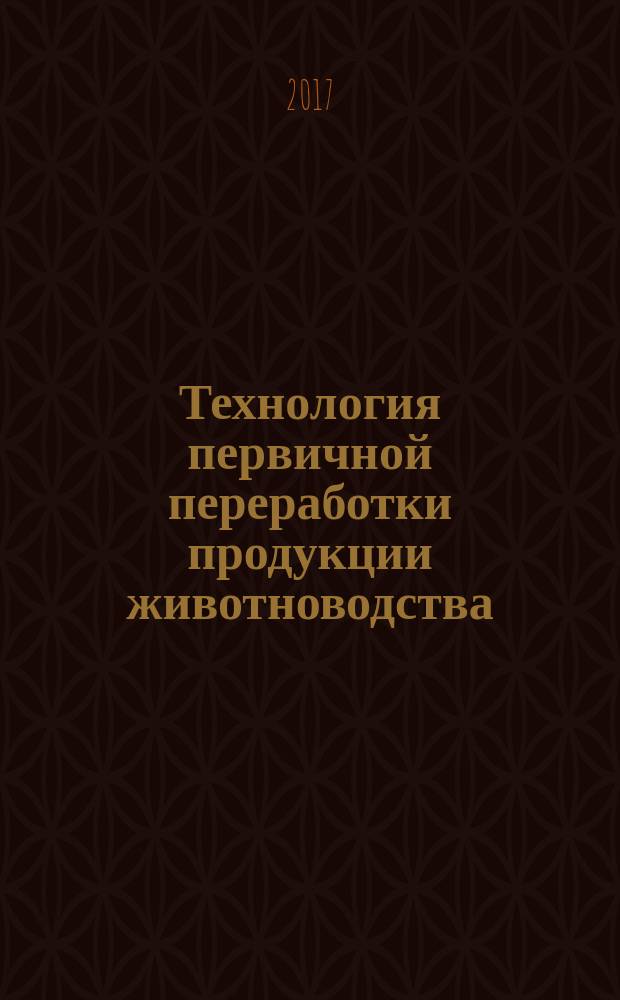 Технология первичной переработки продукции животноводства : учебное пособие : для студентов, аспирантов и молодых ученых