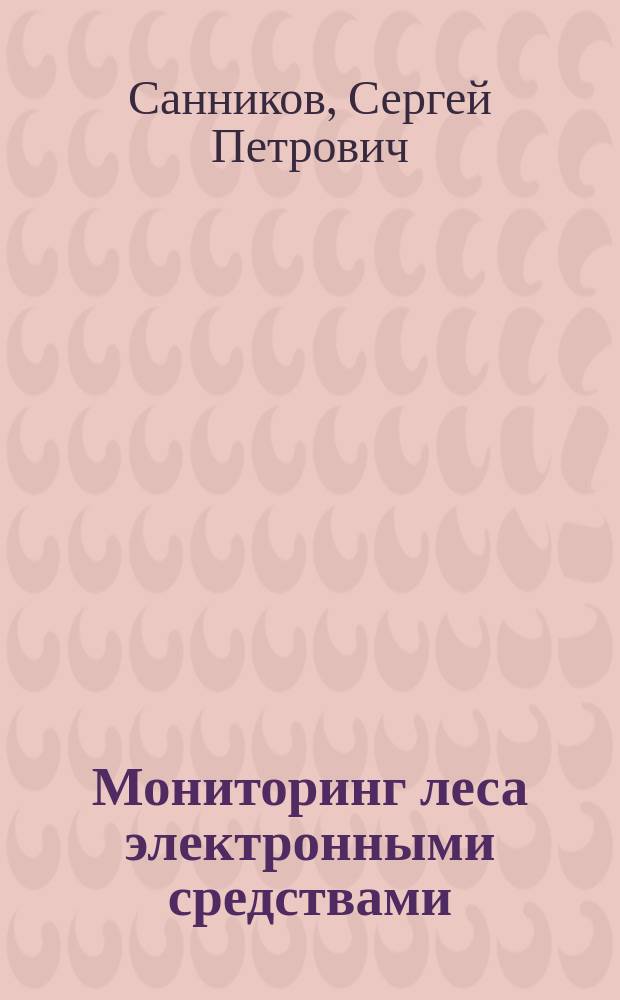 Мониторинг леса электронными средствами : учебное пособие : для специалистов и обучающихся по направлениям 15.03.04, 27.03.04, 220400, 220700, 260200, 210200, 170140