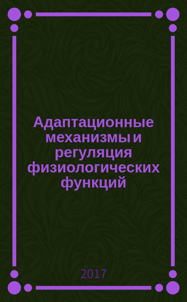 Адаптационные механизмы и регуляция физиологических функций : сборник научных трудов по материалам международной научно-практической конференции, посвященной 100-летию со дня рождения доктора ветеринарных наук, профессора Голикова А. Н. (17-18 января 2017 г.)