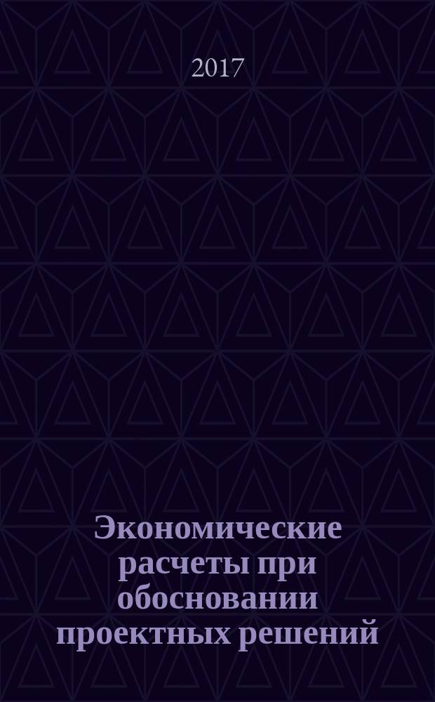Экономические расчеты при обосновании проектных решений : учебное пособие